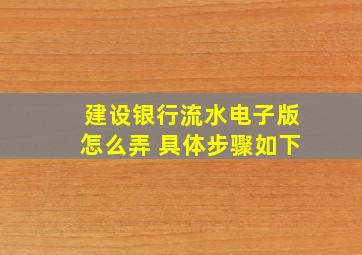 建设银行流水电子版怎么弄 具体步骤如下